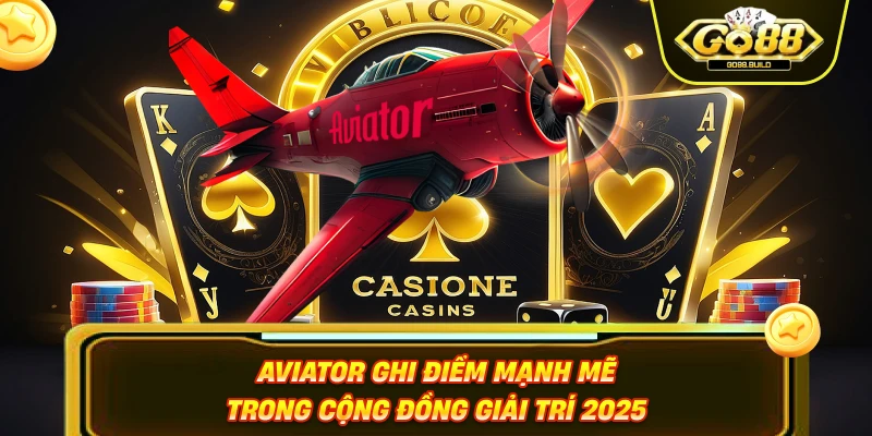 Aviator ghi điểm mạnh mẽ trong cộng đồng giải trí 2025