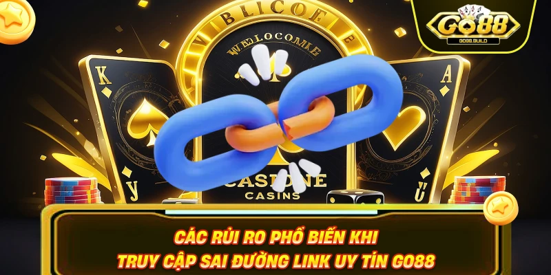 Các rủi ro phổ biến khi truy cập sai đường link uy tín GO88