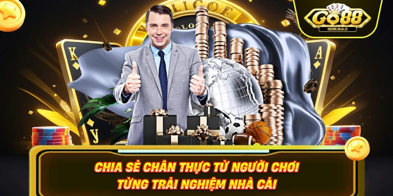 Chia sẻ chân thực từ người chơi từng trải nghiệm nhà cái
