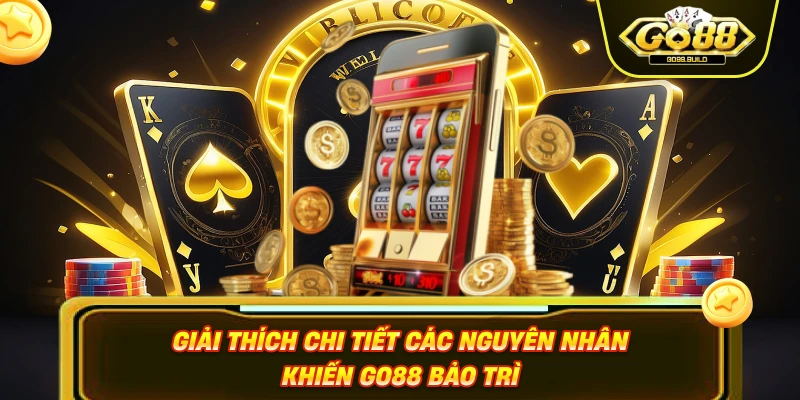 Giải thích chi tiết các nguyên nhân khiến GO88 bảo trì