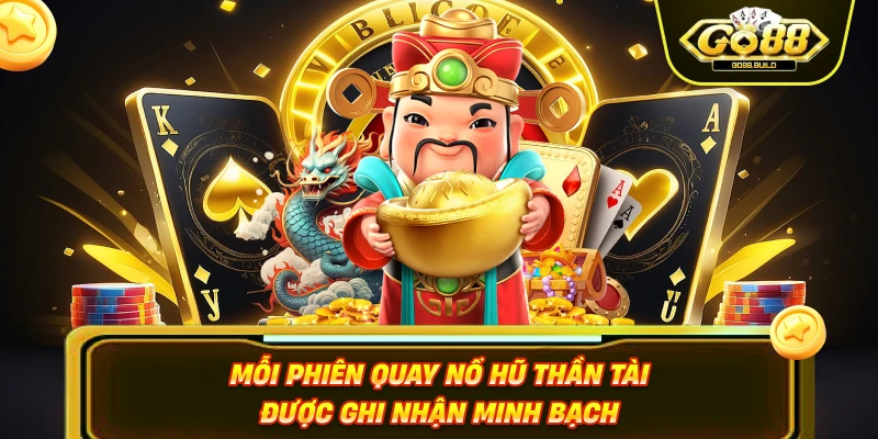 Mỗi phiên quay nổ hũ thần tài được ghi nhận minh bạch