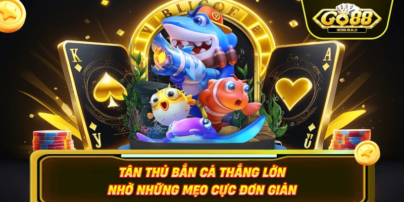 Tân thủ bắn cá thắng lớn nhờ những mẹo cực đơn giản